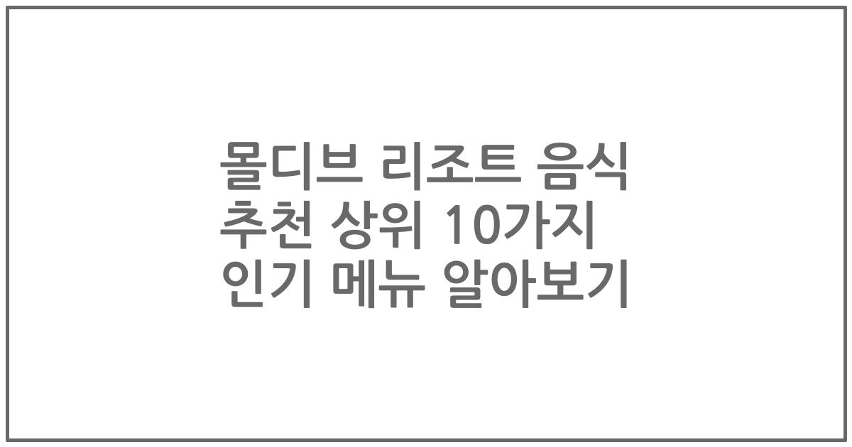 몰디브 리조트 음식 추천 상위 10가지 인기 메뉴 알아보기