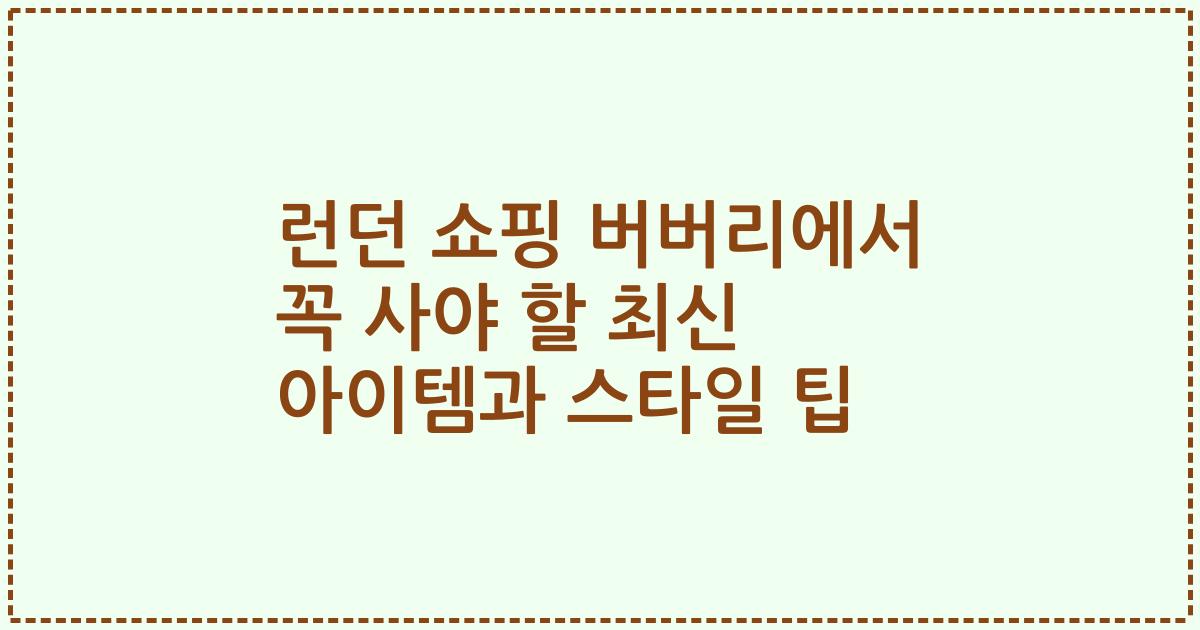 런던 쇼핑 버버리에서 꼭 사야 할 최신 아이템과 스타일 팁