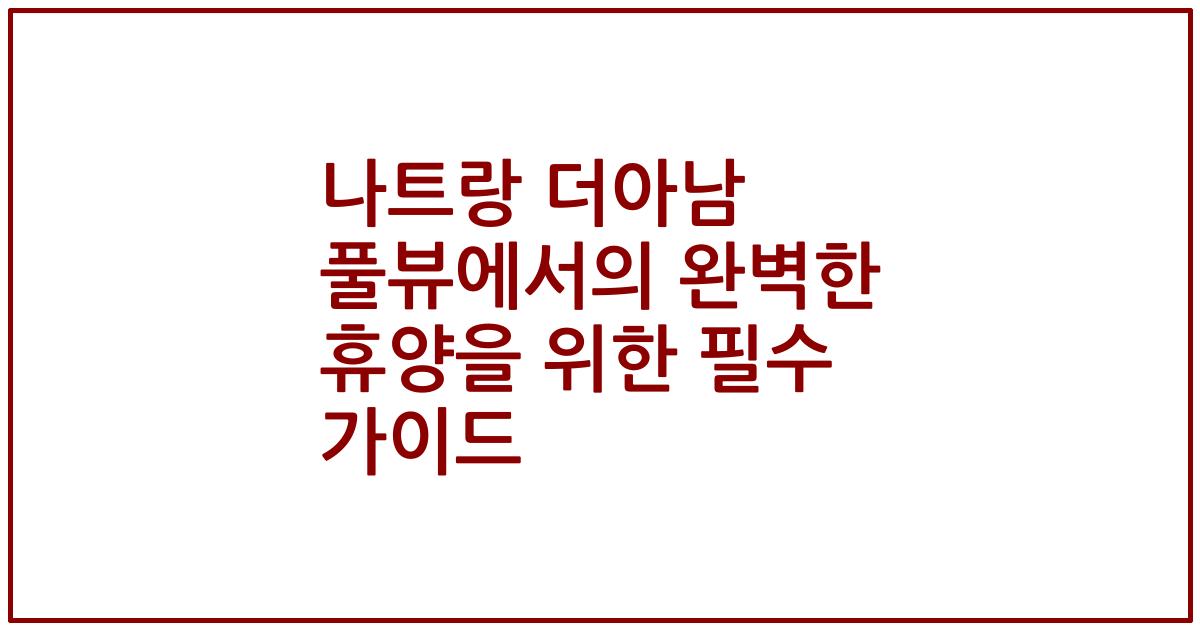 나트랑 더아남 풀뷰에서의 완벽한 휴양을 위한 필수 가이드