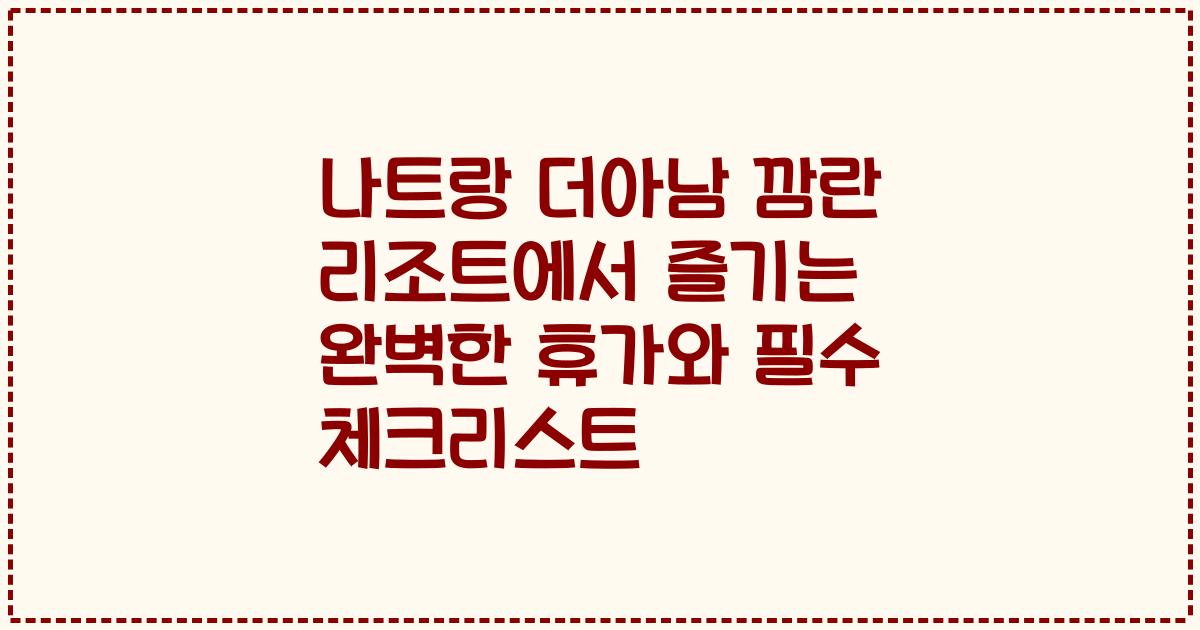 나트랑 더아남 깜란 리조트에서 즐기는 완벽한 휴가와 필수 체크리스트