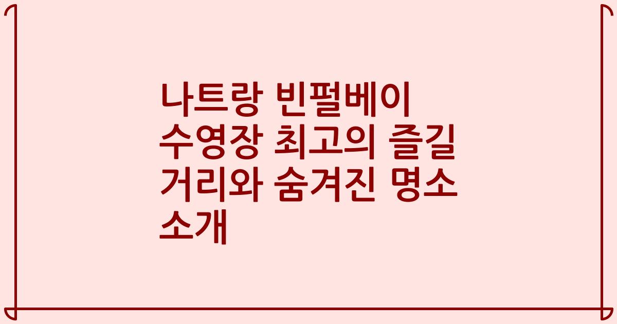 나트랑 빈펄베이 수영장 최고의 즐길 거리와 숨겨진 명소 소개
