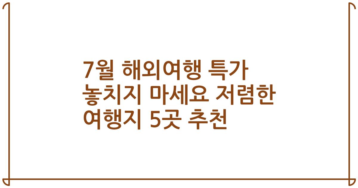 7월 해외여행 특가 놓치지 마세요 저렴한 여행지 5곳 추천