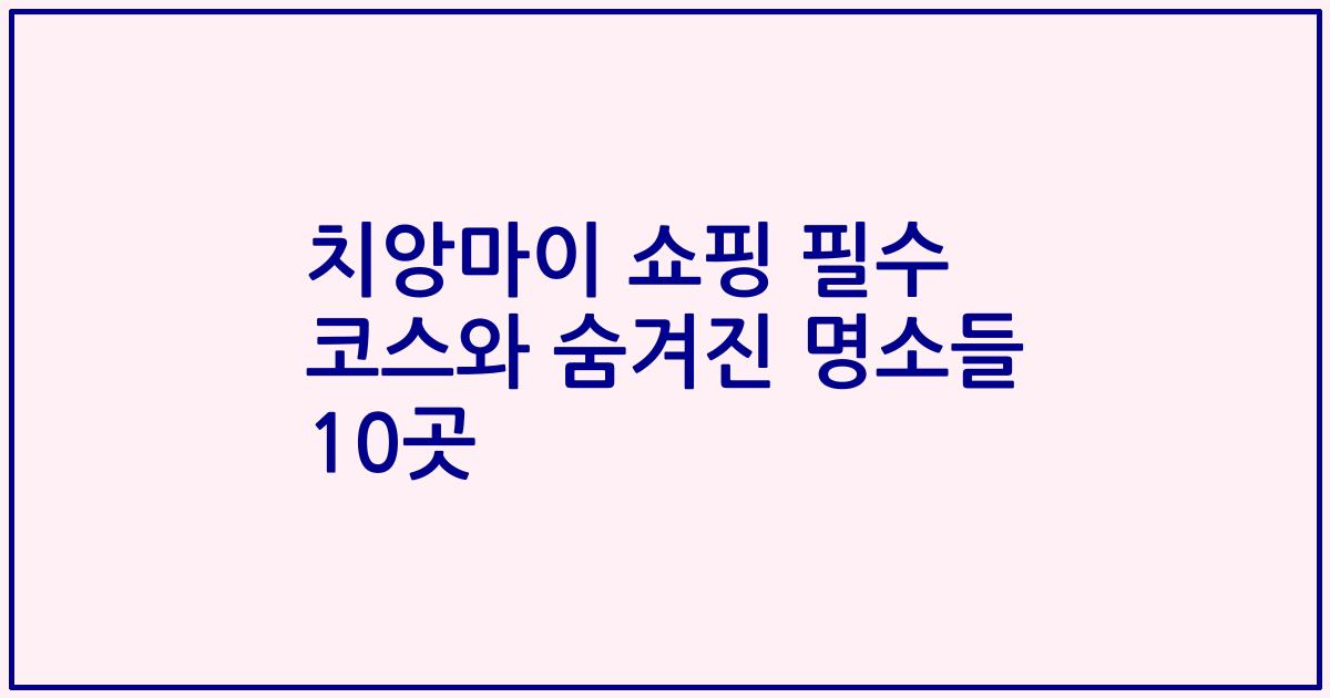 치앙마이 쇼핑 필수 코스와 숨겨진 명소들 10곳