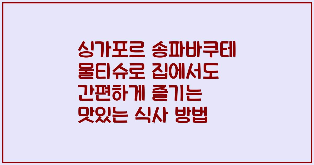 싱가포르 송파바쿠테 물티슈로 집에서도 간편하게 즐기는 맛있는 식사 방법