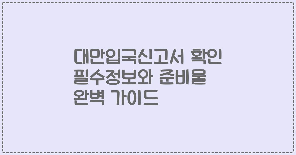 대만입국신고서 확인 필수정보와 준비물 완벽 가이드