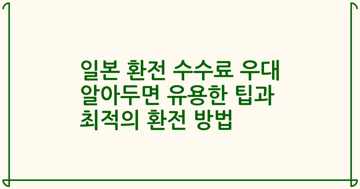 일본 환전 수수료 우대 알아두면 유용한 팁과 최적의 환전 방법