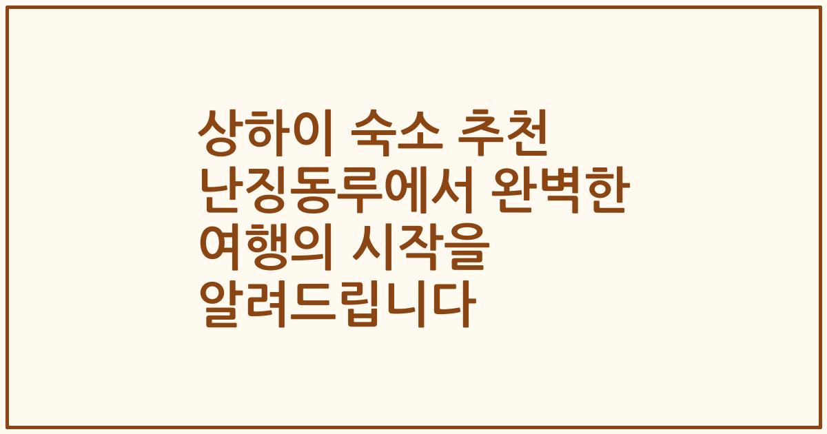 상하이 숙소 추천 난징동루에서 완벽한 여행의 시작을 알려드립니다