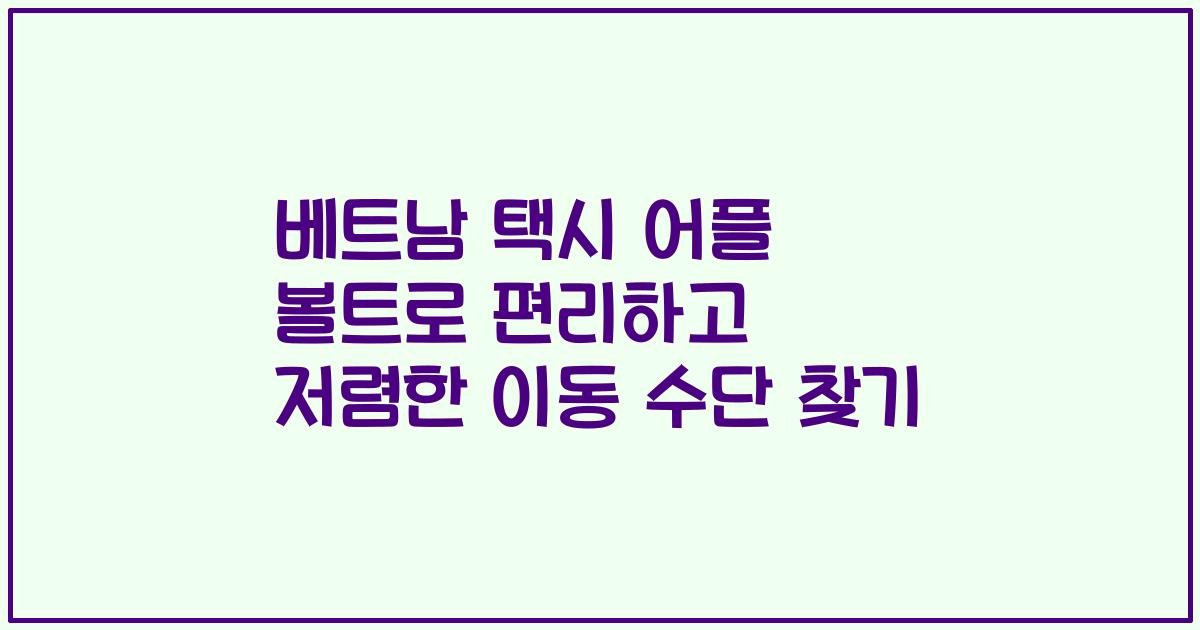베트남 택시 어플 볼트로 편리하고 저렴한 이동 수단 찾기