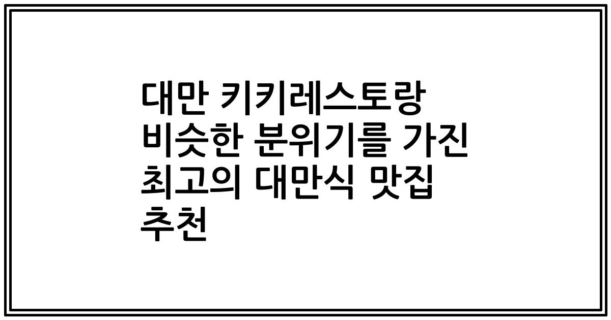 대만 키키레스토랑 비슷한 분위기를 가진 최고의 대만식 맛집 추천
