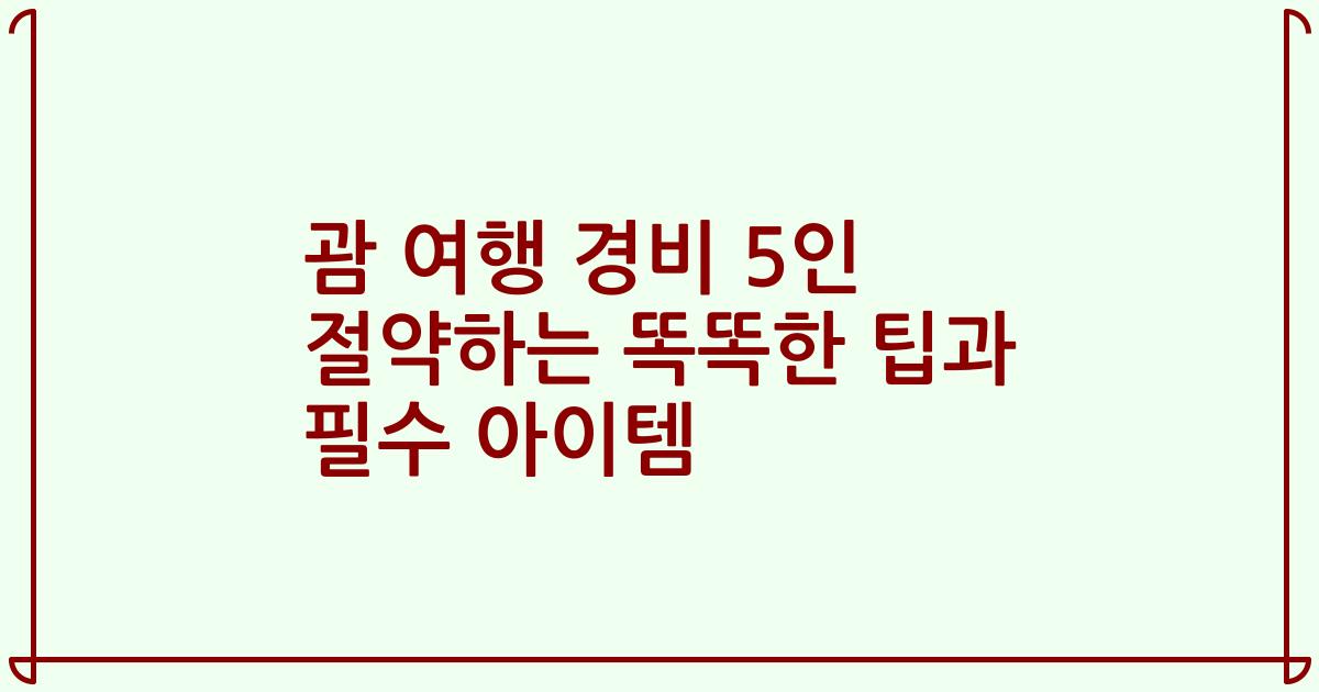 괌 여행 경비 5인 절약하는 똑똑한 팁과 필수 아이템
