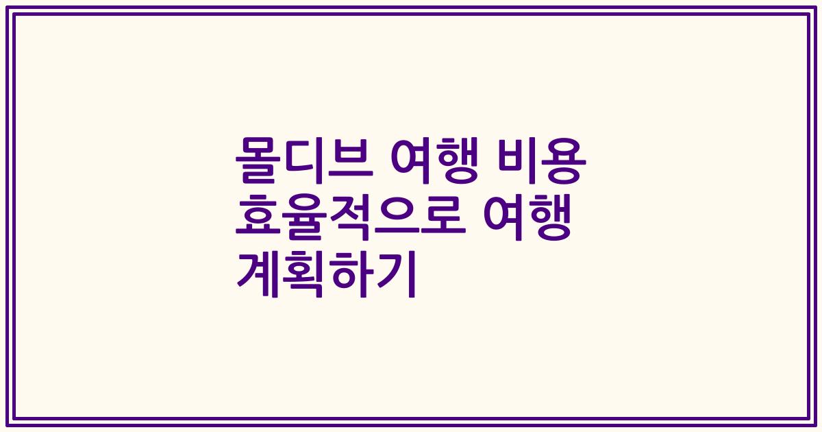 몰디브 여행 비용 효율적으로 여행 계획하기