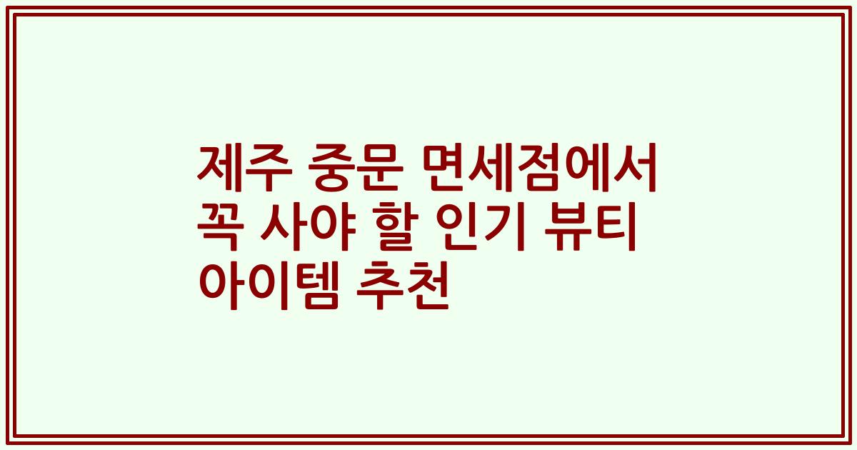 제주 중문 면세점에서 꼭 사야 할 인기 뷰티 아이템 추천