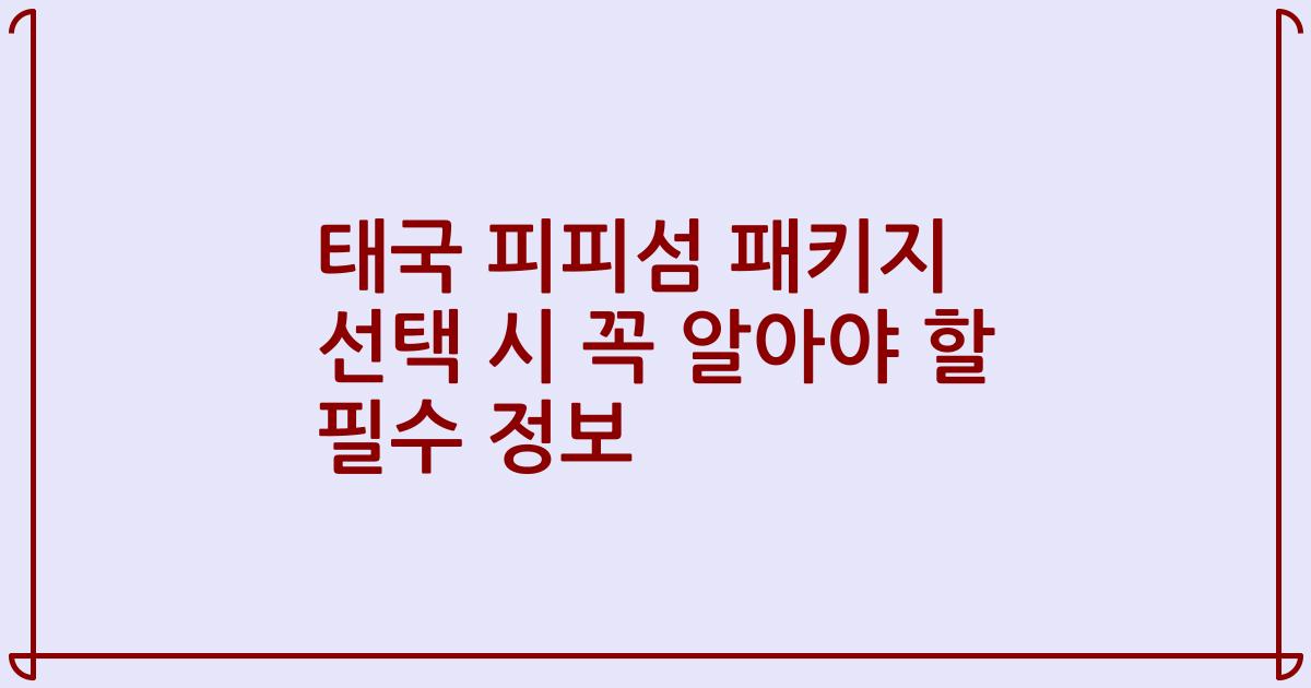 태국 피피섬 패키지 선택 시 꼭 알아야 할 필수 정보