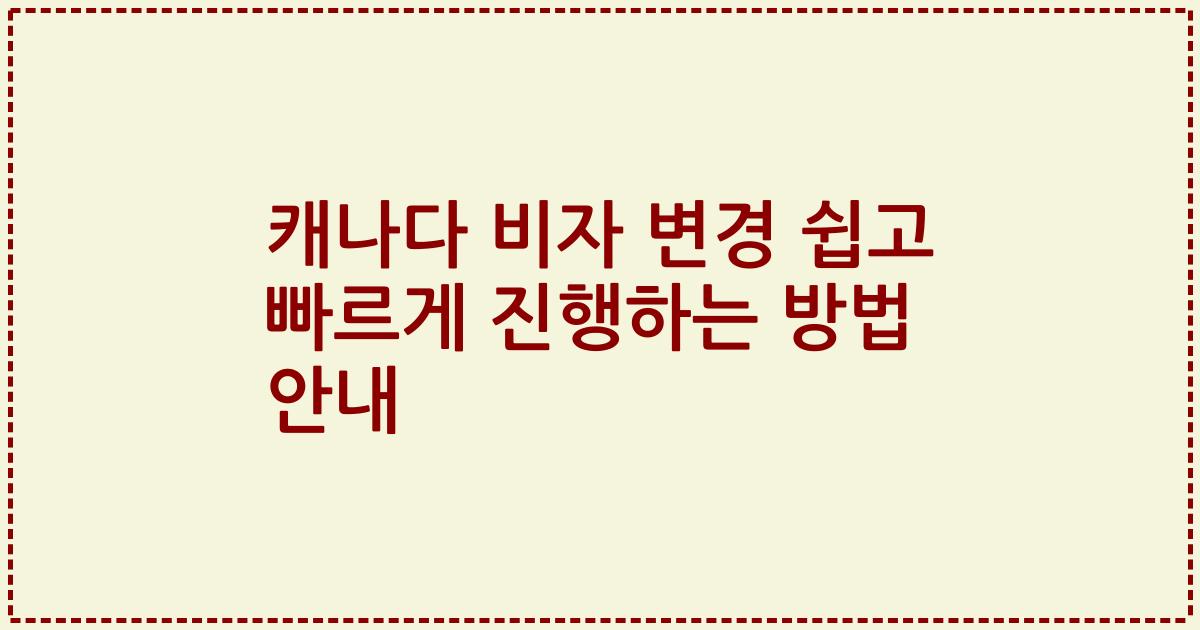 캐나다 비자 변경 쉽고 빠르게 진행하는 방법 안내
