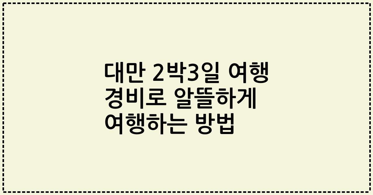 대만 2박3일 여행 경비로 알뜰하게 여행하는 방법