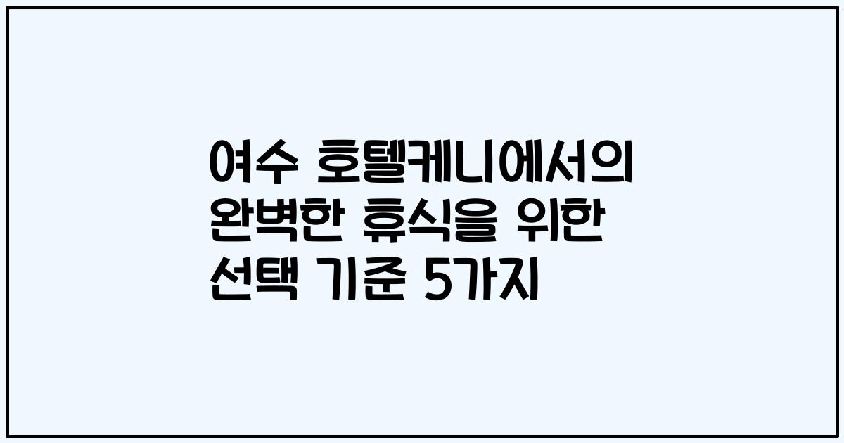 여수 호텔케니에서의 완벽한 휴식을 위한 선택 기준 5가지