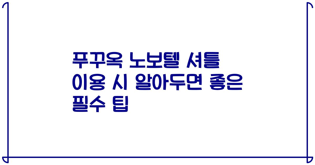 푸꾸옥 노보텔 셔틀 이용 시 알아두면 좋은 필수 팁