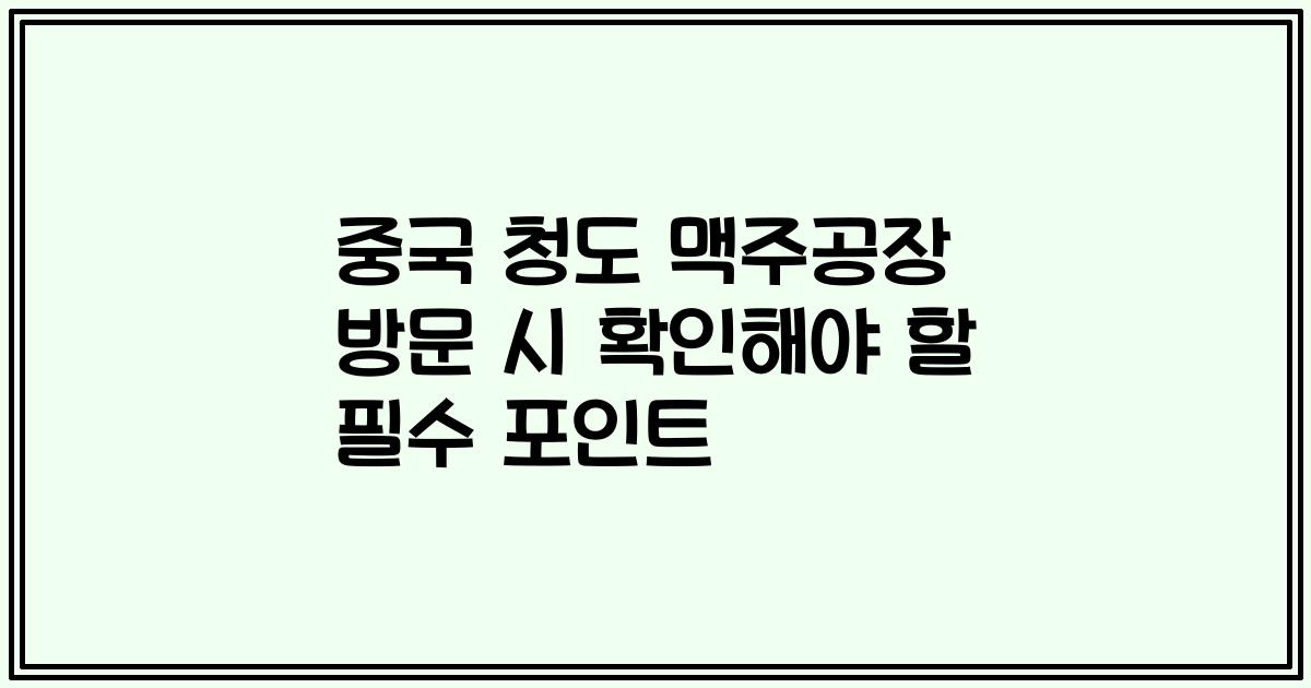 중국 청도 맥주공장 방문 시 확인해야 할 필수 포인트