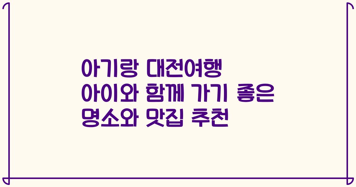 아기랑 대전여행 아이와 함께 가기 좋은 명소와 맛집 추천