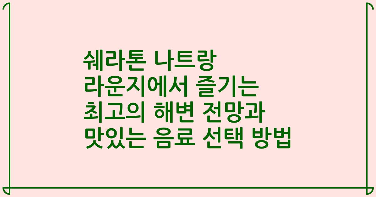 쉐라톤 나트랑 라운지에서 즐기는 최고의 해변 전망과 맛있는 음료 선택 방법