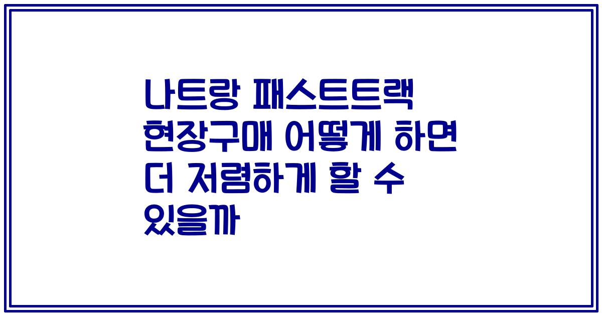 나트랑 패스트트랙 현장구매 어떻게 하면 더 저렴하게 할 수 있을까