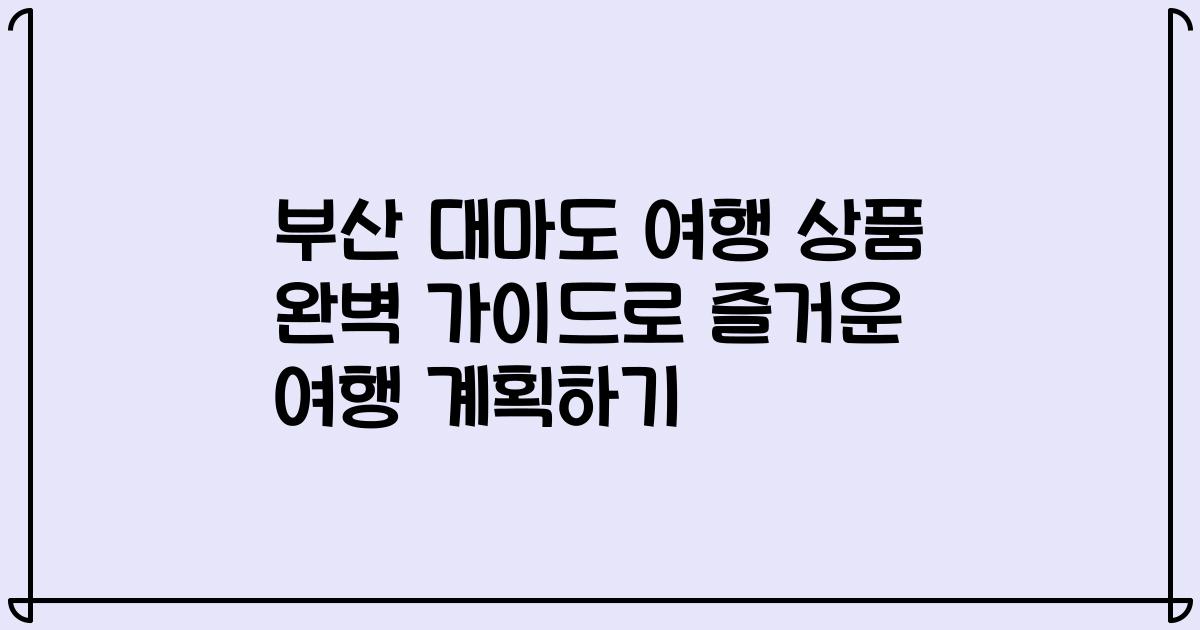 부산 대마도 여행 상품 완벽 가이드로 즐거운 여행 계획하기