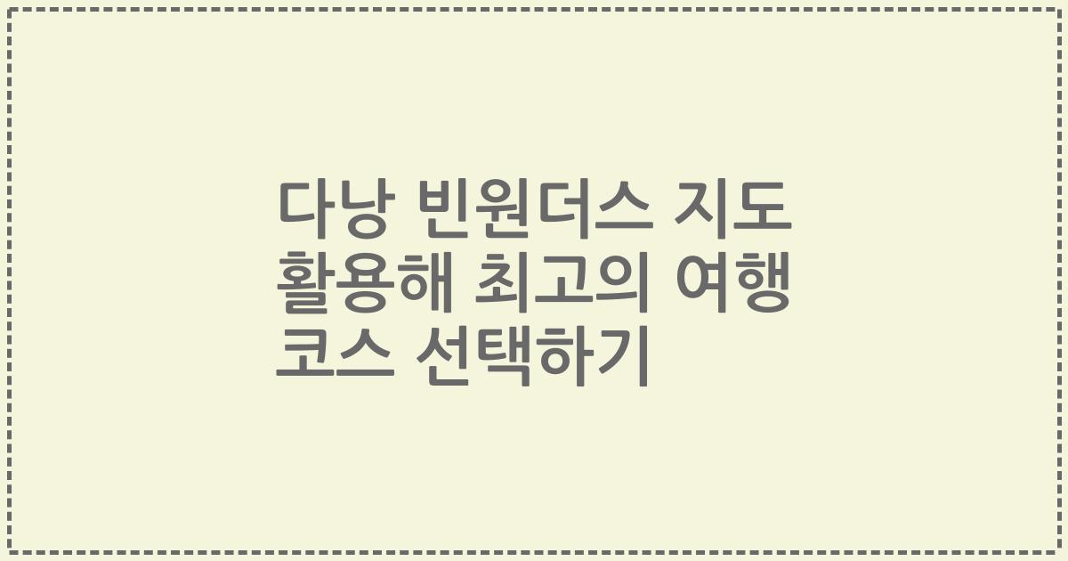 다낭 빈원더스 지도 활용해 최고의 여행 코스 선택하기