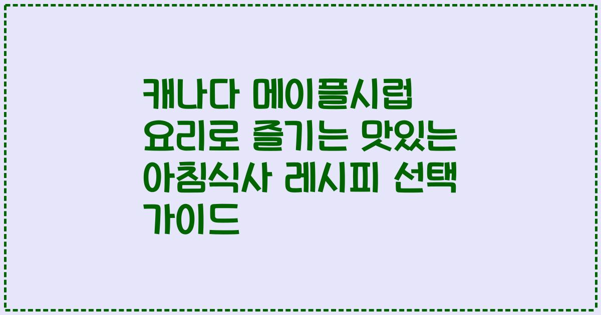 캐나다 메이플시럽 요리로 즐기는 맛있는 아침식사 레시피 선택 가이드
