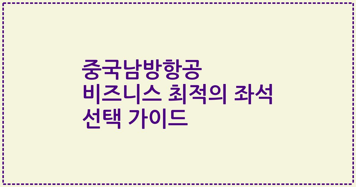 중국남방항공 비즈니스 최적의 좌석 선택 가이드
