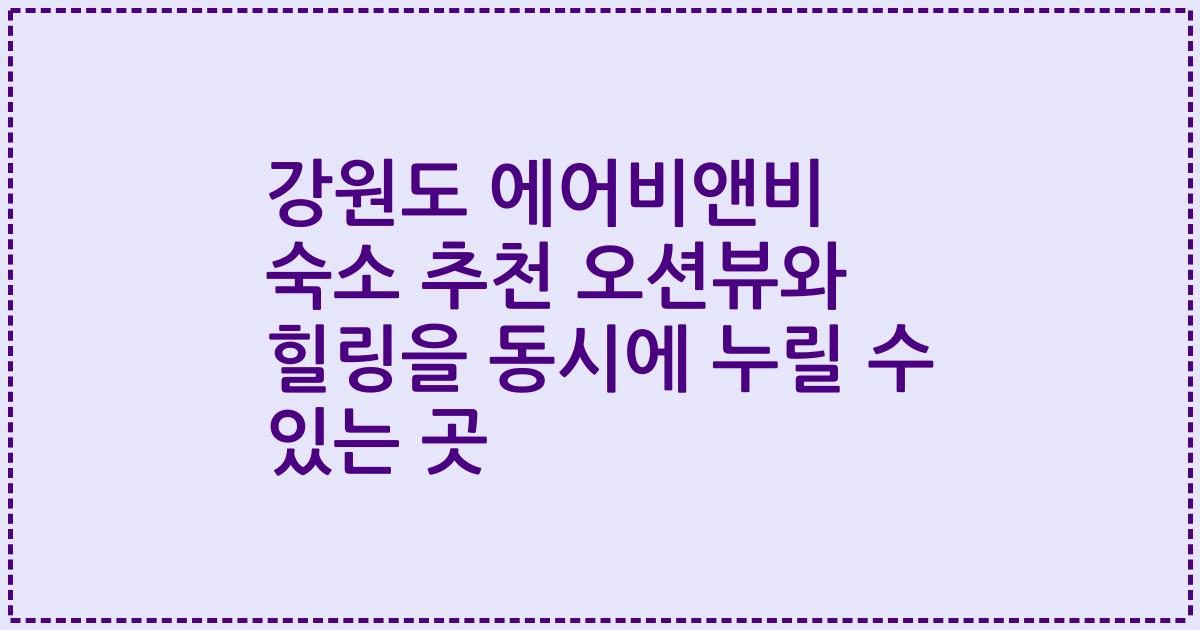강원도 에어비앤비 숙소 추천 오션뷰와 힐링을 동시에 누릴 수 있는 곳
