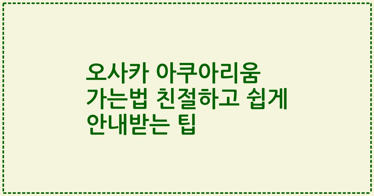 오사카 아쿠아리움 가는법 친절하고 쉽게 안내받는 팁