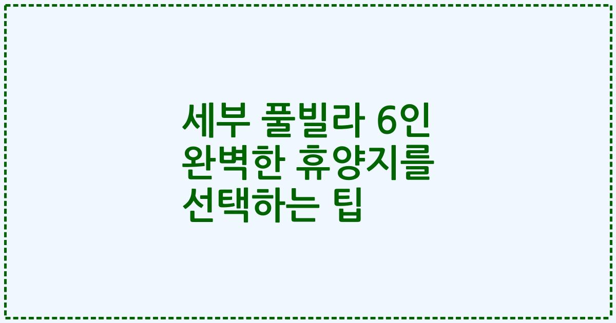 세부 풀빌라 6인 완벽한 휴양지를 선택하는 팁