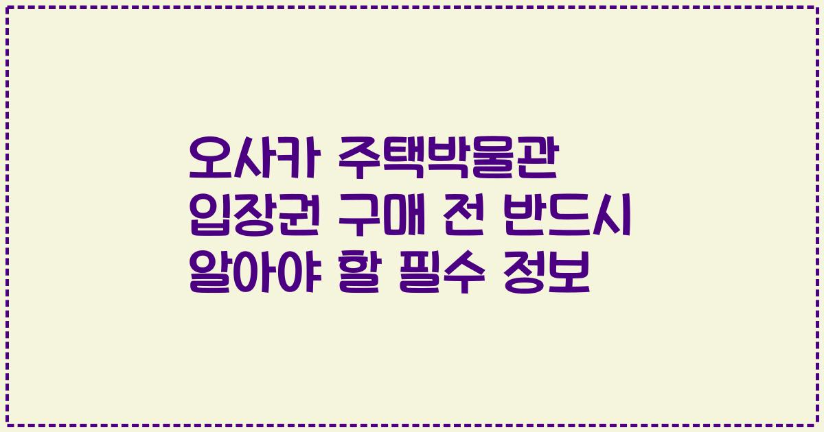 오사카 주택박물관 입장권 구매 전 반드시 알아야 할 필수 정보
