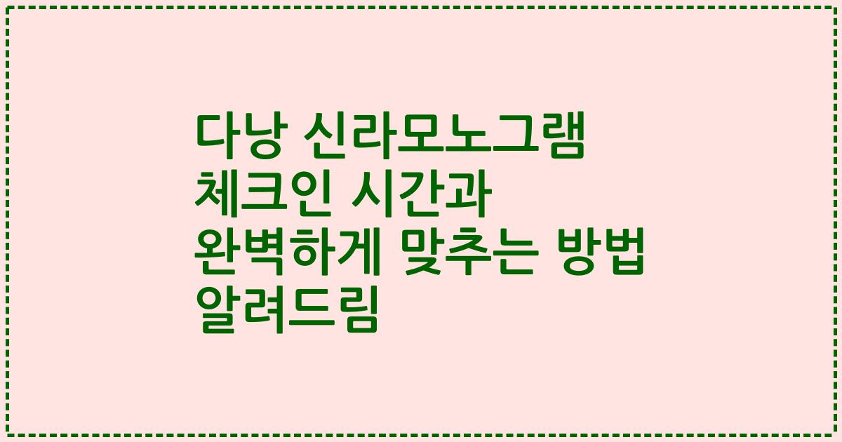 다낭 신라모노그램 체크인 시간과 완벽하게 맞추는 방법 알려드림
